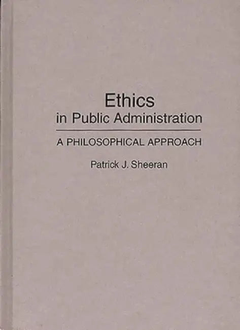 Ethics in Public Administration: A Philosophical Approach by Patrick Sheeran
