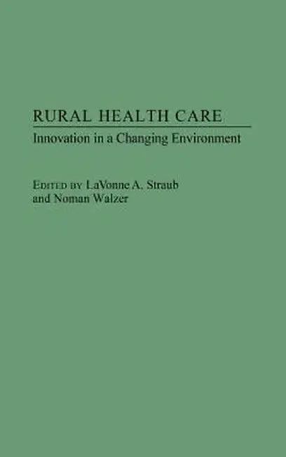 Rural Health Care: Innovation in a Changing Environment by Lavonne Straub