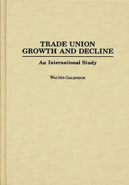 Trade Union Growth and Decline: An International Study by Walter Galenson