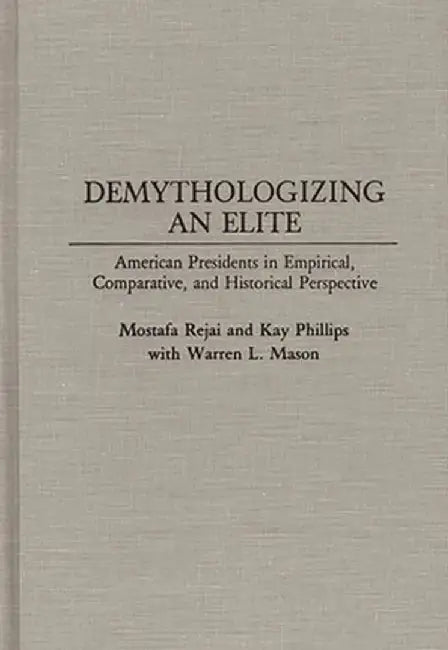 Demythologizing an Elite: American Presidents in Empirical, Comparative, and Historical Perspectives by M. Rejai