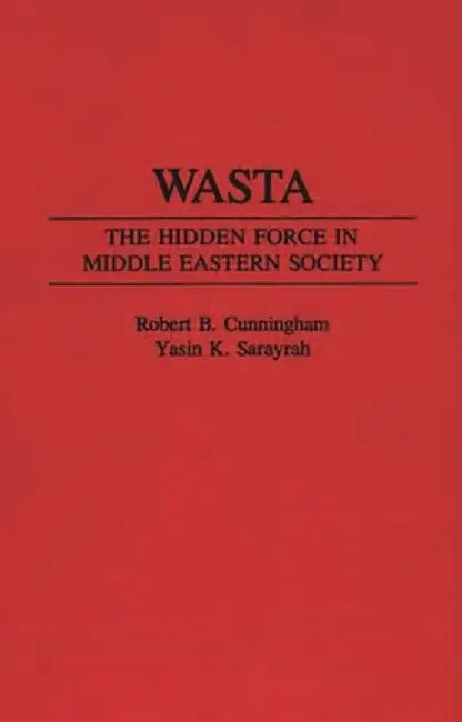 Wasta: The Hidden Force in Middle Eastern Society by Robert B. Cunningham