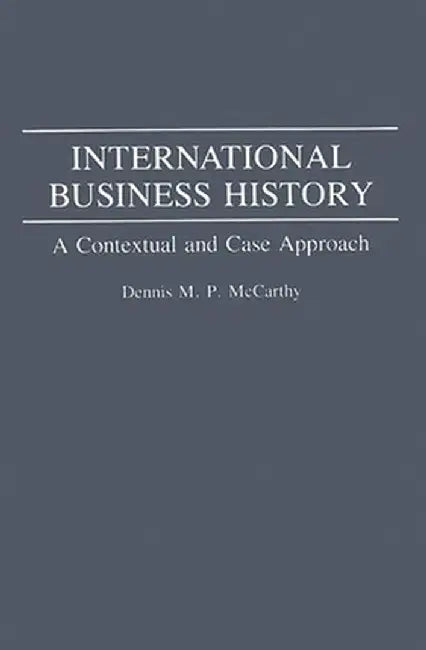 International Business History: A Contextual and Case Approach by Dennis McCarthy