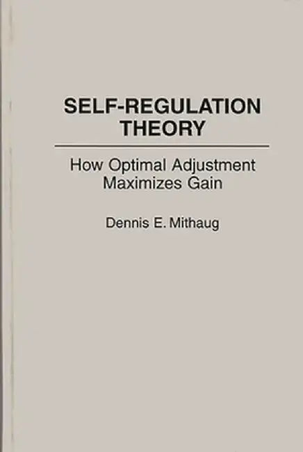 Self-Regulation Theory: How Optimal Adjustment Maximizes Gain by Dennis E. Mithaug
