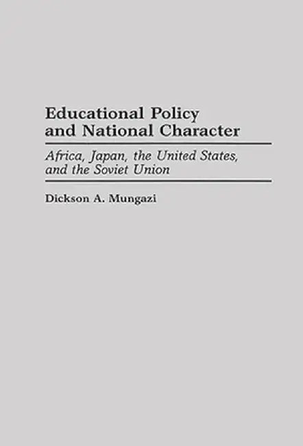 Educational Policy and National Character: Africa, Japan, the United States, and the Soviet Union by Dickson A. Mungazi