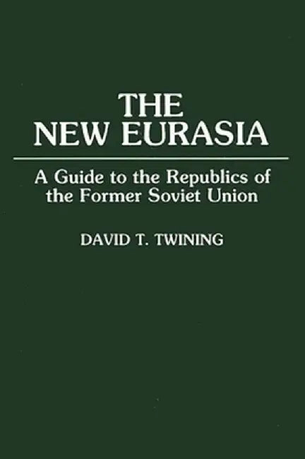 The New Eurasia: A Guide to the Republics of the Former Soviet Union by David T. Twining
