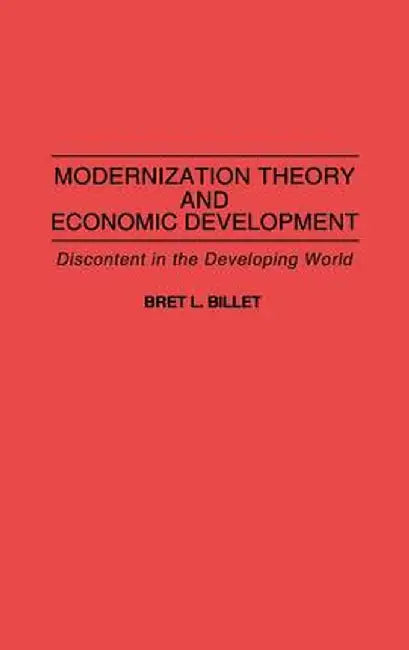 Modernization Theory and Economic Development: Discontent in the Developing World by Bret L. Billet