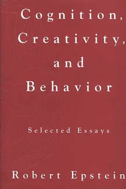 Cognition, Creativity, and Behavior: Selected Essays by Robert Epstein