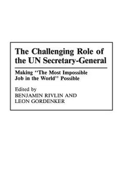 The Challenging Role of the Un Secretary-General: Making the Most Impossible Job in the World Possible by Leon Gordenker