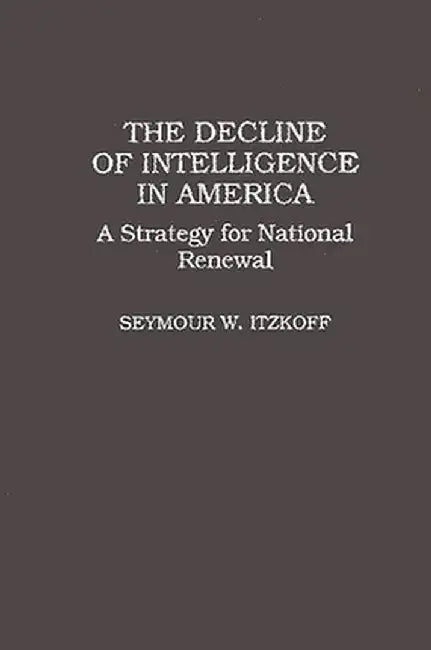 The Decline of Intelligence in America: A Strategy for National Renewal by Seymour W. Itzkoff