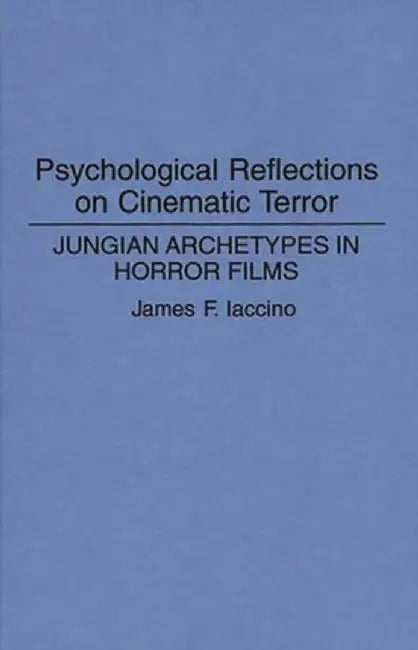 Psychological Reflections on Cinematic Terror: Jungian Archetypes in Horror Films by James F. Iaccino