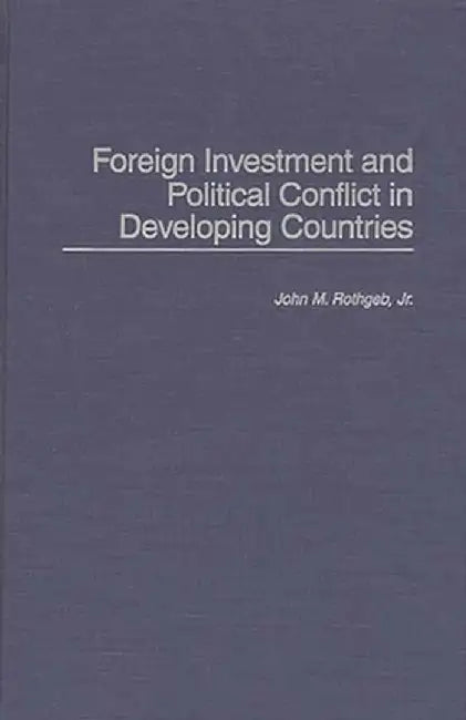 Foreign Investment and Political Conflict in Developing Countries by John M. Jr. Rothgeb