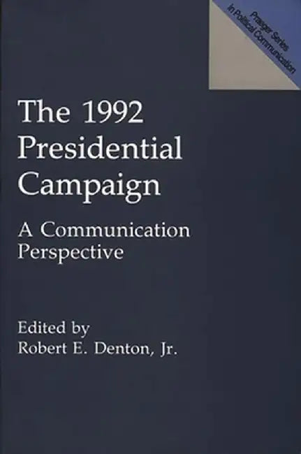 The 1992 Presidential Campaign: A Communication Perspective by Robert E. Jr. Denton