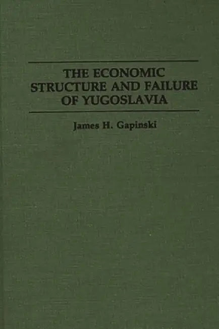 The Economic Structure and Failure of Yugoslavia by James H. Gapinski