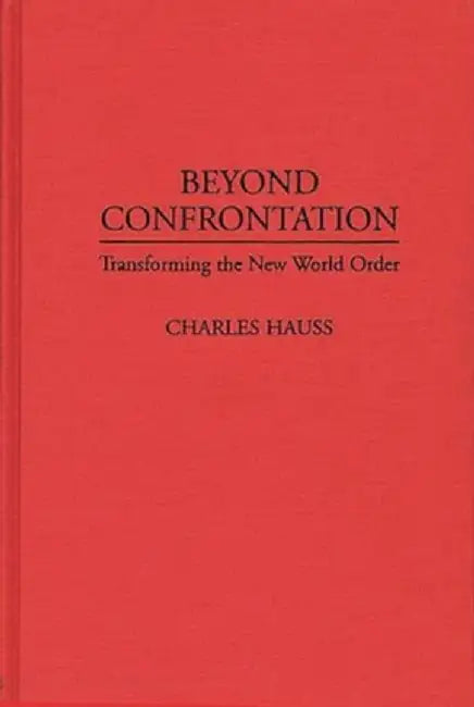 Beyond Confrontation: Transforming the New World Order by Charles Hauss