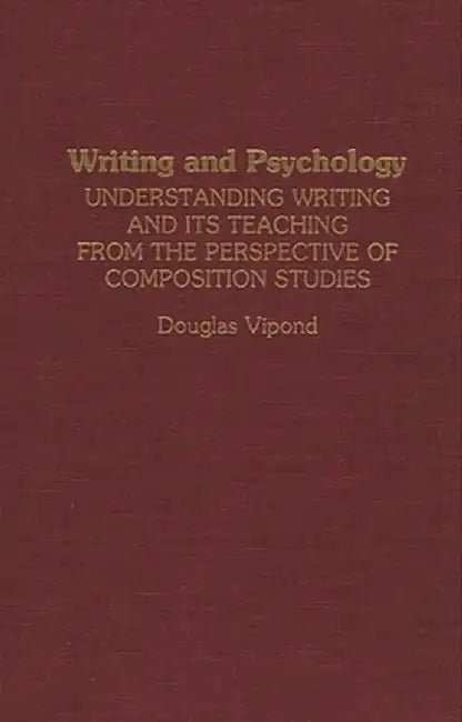 Writing and Psychology: Understanding Writing and Its Teaching from the Perspective of Composition Studies by Douglas Vipond