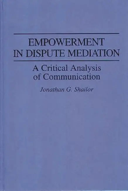 Empowerment in Dispute Mediation: A Critical Analysis of Communication by Jonathan Shailor