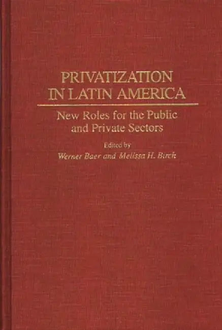 Privatization in Latin America: New Roles for the Public and Private Sectors by Werner Baer