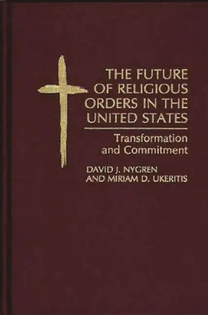 The Future of Religious Orders in the United States: Transformation and Commitment by David J. Nygren