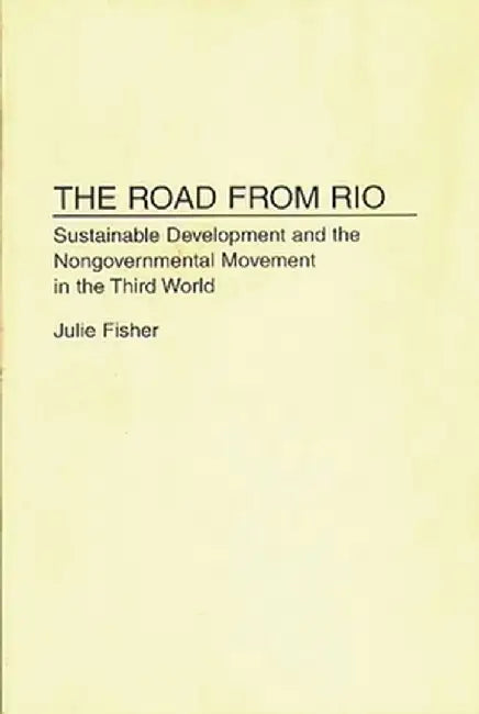 The Road from Rio: Sustainable Development and the Nongovernmental Movement in the Third World by Julie Fisher