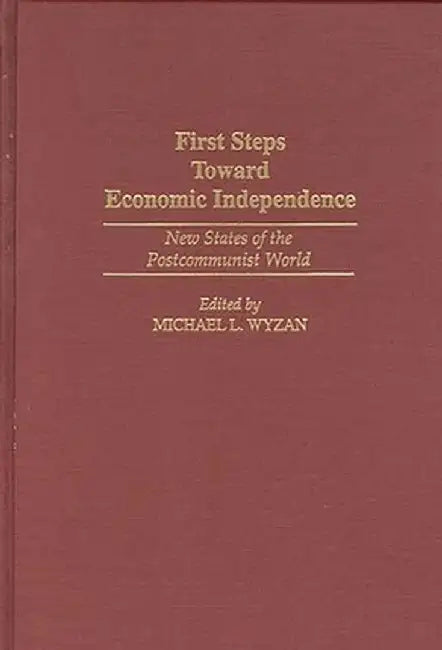 First Steps Toward Economic Independence: New States of the Postcommunist World by Michael L. Wyzan