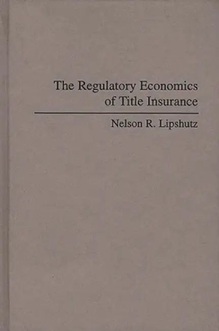 The Regulatory Economics of Title Insurance by Nelson Lipshutz