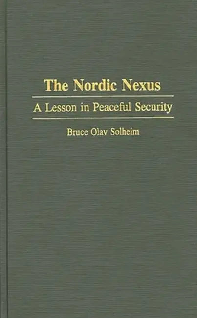 The Nordic Nexus: A Lesson in Peaceful Security by Bruce Olav Solheim
