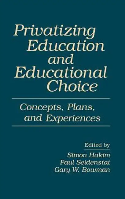 Privatizing Education and Educational Choice: Concepts, Plans, and Experiences by Simon Hakim