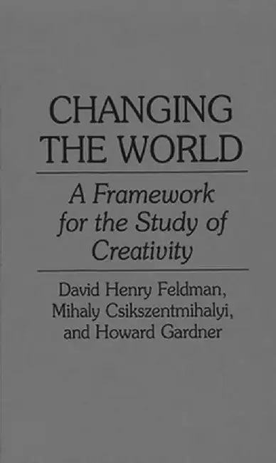 Changing the World: A Framework for the Study of Creativity by Mihaly Csikszentmihalyi