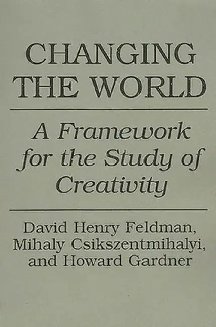 Changing the World: A Framework for the Study of Creativity by Mihaly Csikszentmihalyi