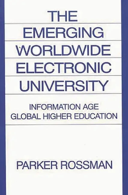 The Emerging Worldwide Electronic University: Information Age Global Higher Education by Parker Rossman