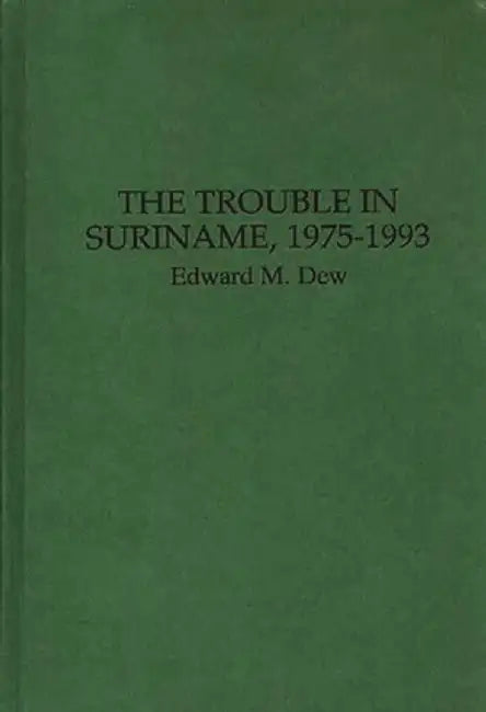 The Trouble in Suriname, 1975-1993 by Edward M. Dew
