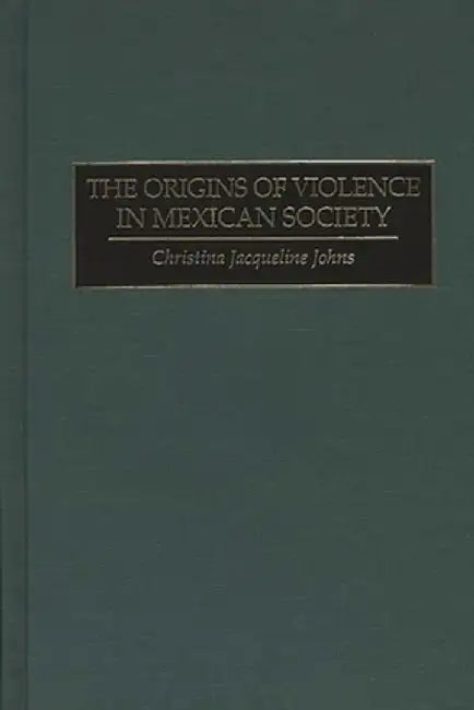 The Origins of Violence in Mexican Society by Christina J. Johns