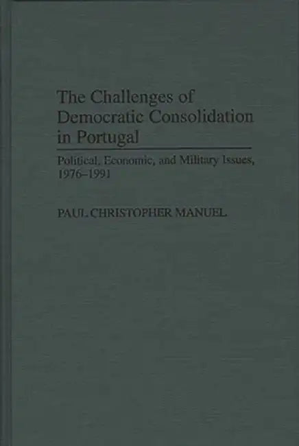 The Challenges of Democratic Consolidation in Portugal: Political, Economic, and Military Issues, 1976-1991 by Paul Manuel