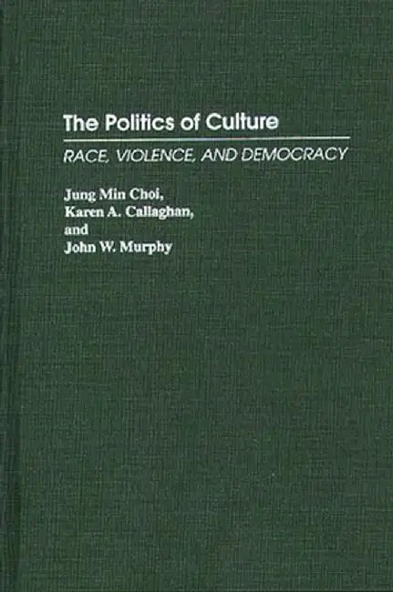 The Politics of Culture: Race, Violence, and Democracy by Jung Min Choi