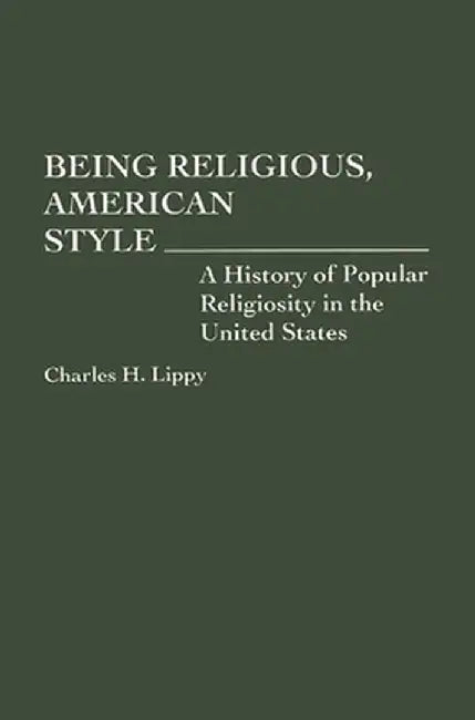 Being Religious, American Style: A History of Popular Religiosity in the United States by Charles Lippy
