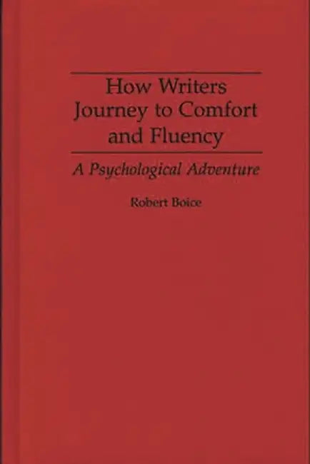 How Writers Journey to Comfort and Fluency: A Psychological Adventure by Robert Boice