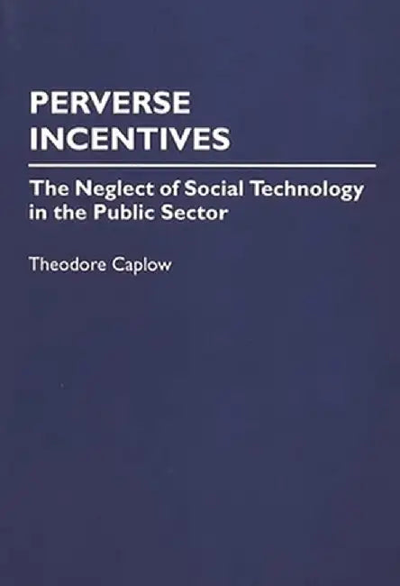 Perverse Incentives: The Neglect of Social Technology in the Public Sector by Theodore Caplow