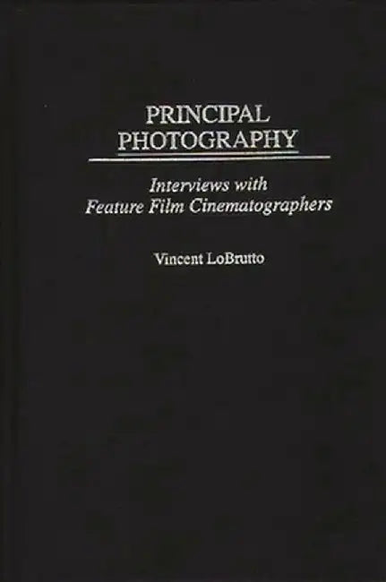 Principal Photography: Interviews with Feature Film Cinematographers by Vincent LoBrutto