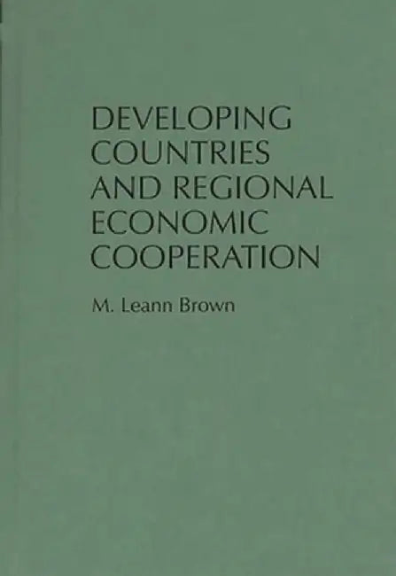 Developing Countries and Regional Economic Cooperation by M. Leann Brown
