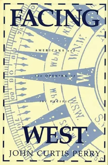 Facing West: Americans and the Opening of the Pacific by John C. Perry