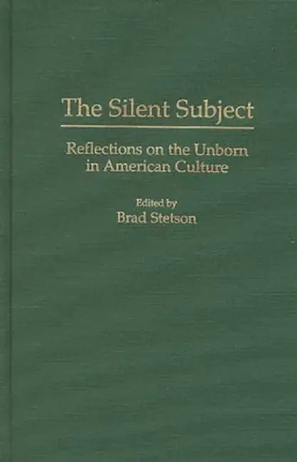 The Silent Subject: Reflections on the Unborn in American Culture by Brad Stetson