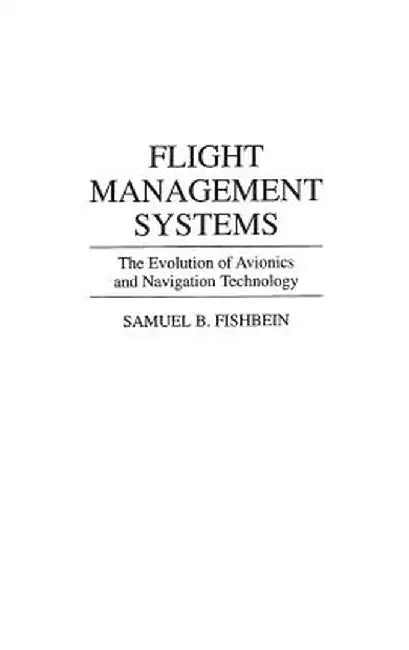 Flight Management Systems: The Evolution of Avionics and Navigation Technology by Samuel B. Fishbein
