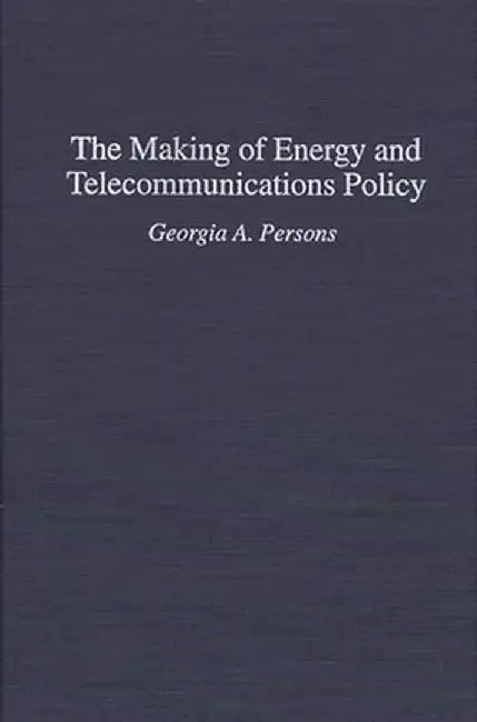 The Making of Energy and Telecommunications Policy by Georgia A. Persons