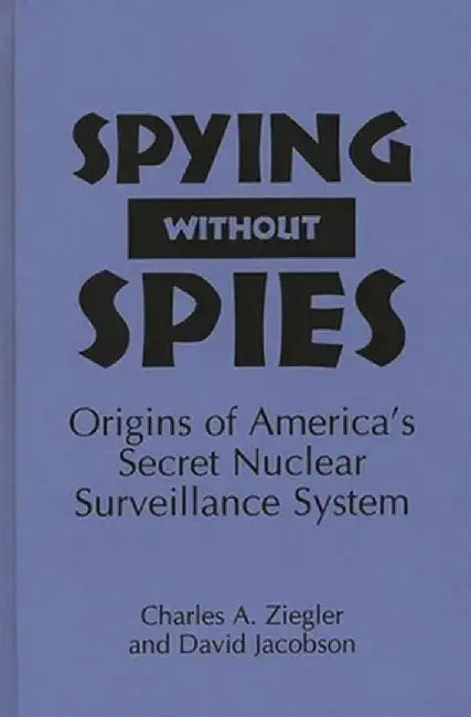 Spying Without Spies: Origins of America's Secret Nuclear Surveillance System by David Jacobson