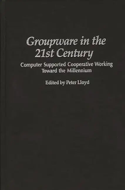 Groupware in the 21st Century: Computer Supported Cooperative Working Toward the Millennium by Peter Lloyd
