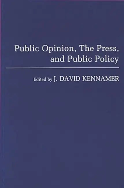 Public Opinion, the Press, and Public Policy by J. David Kennamer