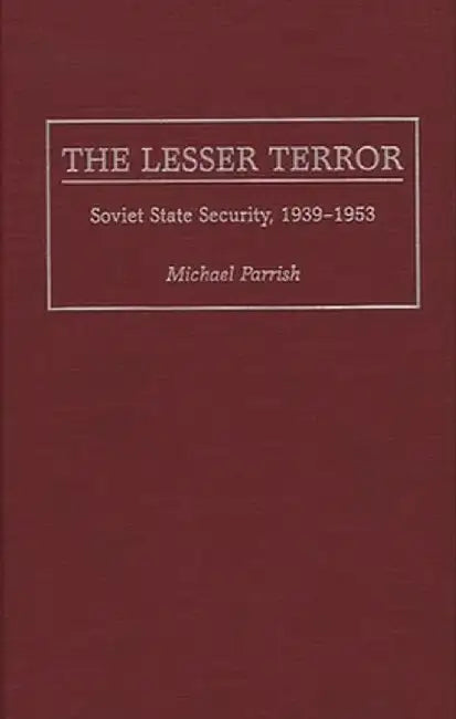 The Lesser Terror: Soviet State Security, 1939-1953 by Michael Parrish