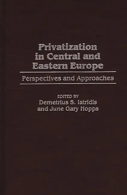 Privatization in Central and Eastern Europe: Perspectives and Approaches by Demetrius S. Iatridis