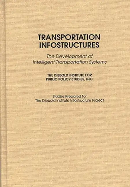 Transportation Infostructures: The Development of Intelligent Transportation Systems by Diebold