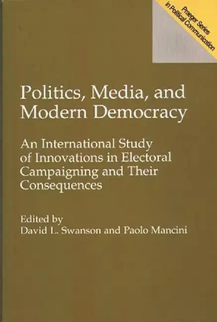 Politics, Media, and Modern Democracy: An International Study of Innovations in Electoral Campaigning and Their Consequences by Paolo Mancini
